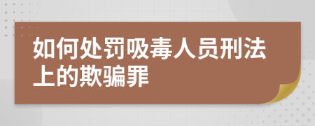 如何处罚吸毒人员刑法上的欺骗罪