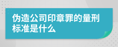 伪造公司印章罪的量刑标准是什么