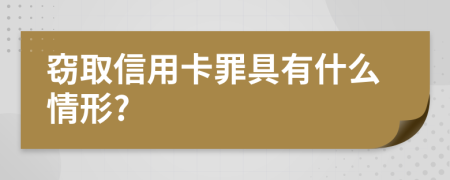 窃取信用卡罪具有什么情形?