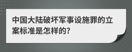 中国大陆破坏军事设施罪的立案标准是怎样的?