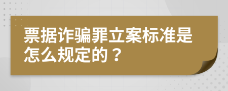 票据诈骗罪立案标准是怎么规定的？