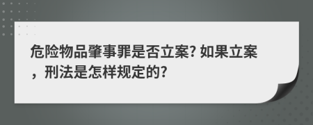 危险物品肇事罪是否立案? 如果立案，刑法是怎样规定的?