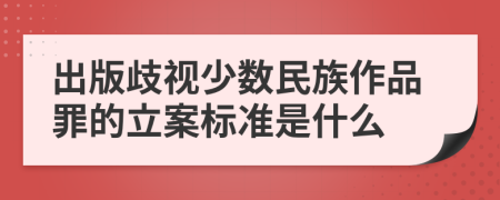 出版歧视少数民族作品罪的立案标准是什么