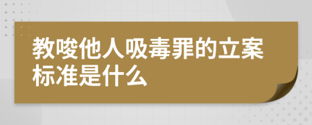 教唆他人吸毒罪的立案标准是什么