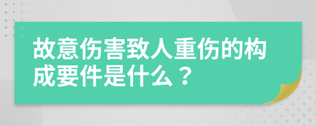 故意伤害致人重伤的构成要件是什么？