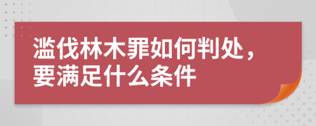 滥伐林木罪如何判处，要满足什么条件