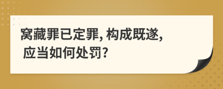窝藏罪已定罪, 构成既遂, 应当如何处罚?
