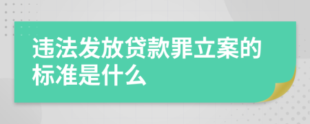 违法发放贷款罪立案的标准是什么