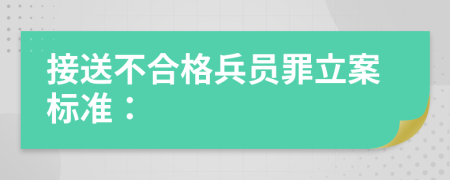 接送不合格兵员罪立案标准：