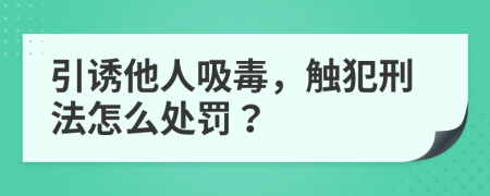 引诱他人吸毒，触犯刑法怎么处罚？