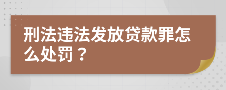 刑法违法发放贷款罪怎么处罚？