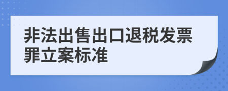 非法出售出口退税发票罪立案标准