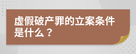 虚假破产罪的立案条件是什么？