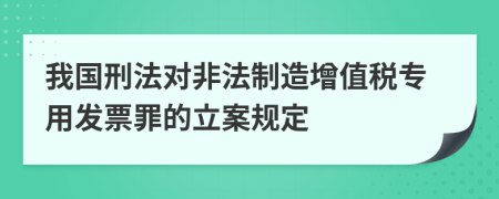 我国刑法对非法制造增值税专用发票罪的立案规定