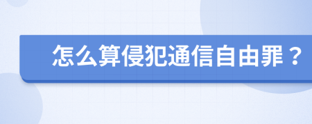 怎么算侵犯通信自由罪？