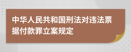 中华人民共和国刑法对违法票据付款罪立案规定