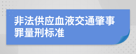 非法供应血液交通肇事罪量刑标准