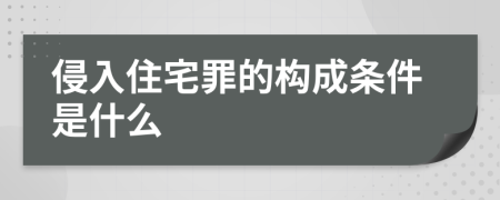 侵入住宅罪的构成条件是什么