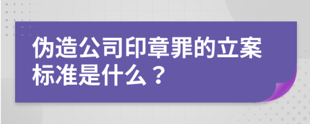 伪造公司印章罪的立案标准是什么？