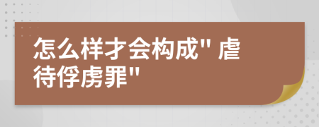怎么样才会构成" 虐待俘虏罪"
