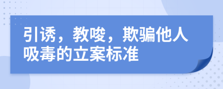 引诱，教唆，欺骗他人吸毒的立案标准