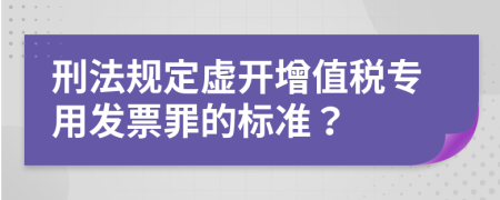 刑法规定虚开增值税专用发票罪的标准？