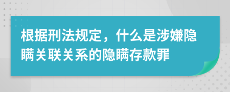 根据刑法规定，什么是涉嫌隐瞒关联关系的隐瞒存款罪
