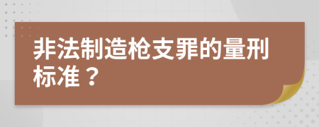 非法制造枪支罪的量刑标准？