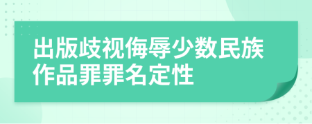 出版歧视侮辱少数民族作品罪罪名定性