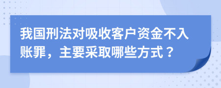 我国刑法对吸收客户资金不入账罪，主要采取哪些方式？