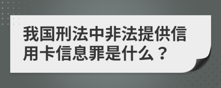 我国刑法中非法提供信用卡信息罪是什么？