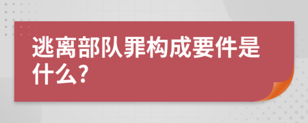 逃离部队罪构成要件是什么?