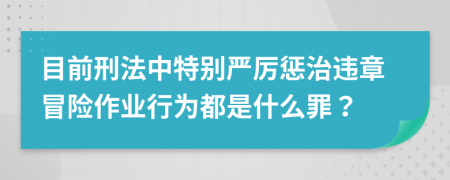 目前刑法中特别严厉惩治违章冒险作业行为都是什么罪？