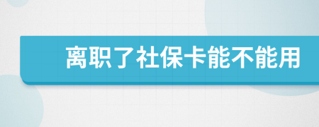 离职了社保卡能不能用