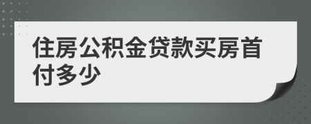 住房公积金贷款买房首付多少