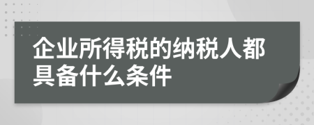 企业所得税的纳税人都具备什么条件