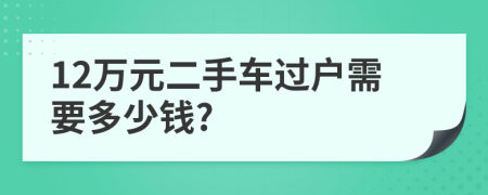 12万元二手车过户需要多少钱?