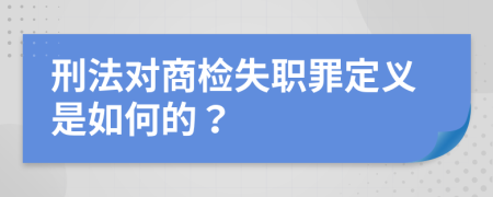 刑法对商检失职罪定义是如何的？