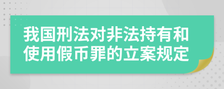 我国刑法对非法持有和使用假币罪的立案规定