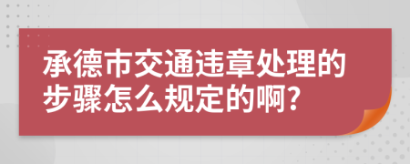 承德市交通违章处理的步骤怎么规定的啊?