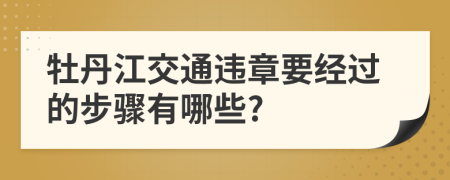 牡丹江交通违章要经过的步骤有哪些?