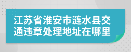 江苏省淮安市涟水县交通违章处理地址在哪里