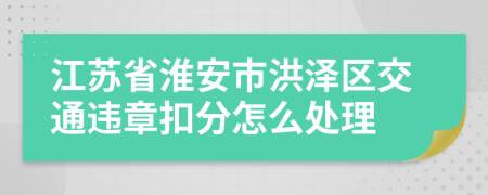 江苏省淮安市洪泽区交通违章扣分怎么处理