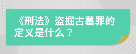 《刑法》盗掘古墓罪的定义是什么？