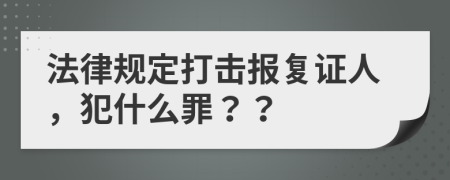 法律规定打击报复证人，犯什么罪？？