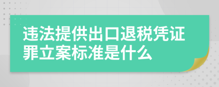 违法提供出口退税凭证罪立案标准是什么