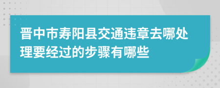 晋中市寿阳县交通违章去哪处理要经过的步骤有哪些