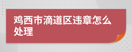 鸡西市滴道区违章怎么处理