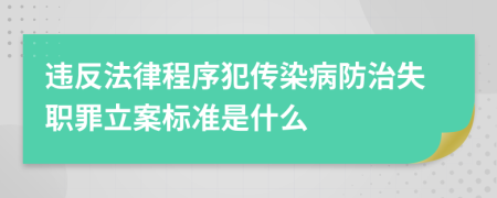 违反法律程序犯传染病防治失职罪立案标准是什么