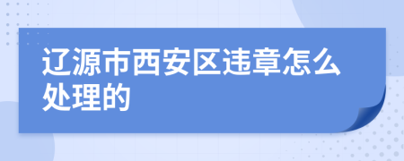 辽源市西安区违章怎么处理的